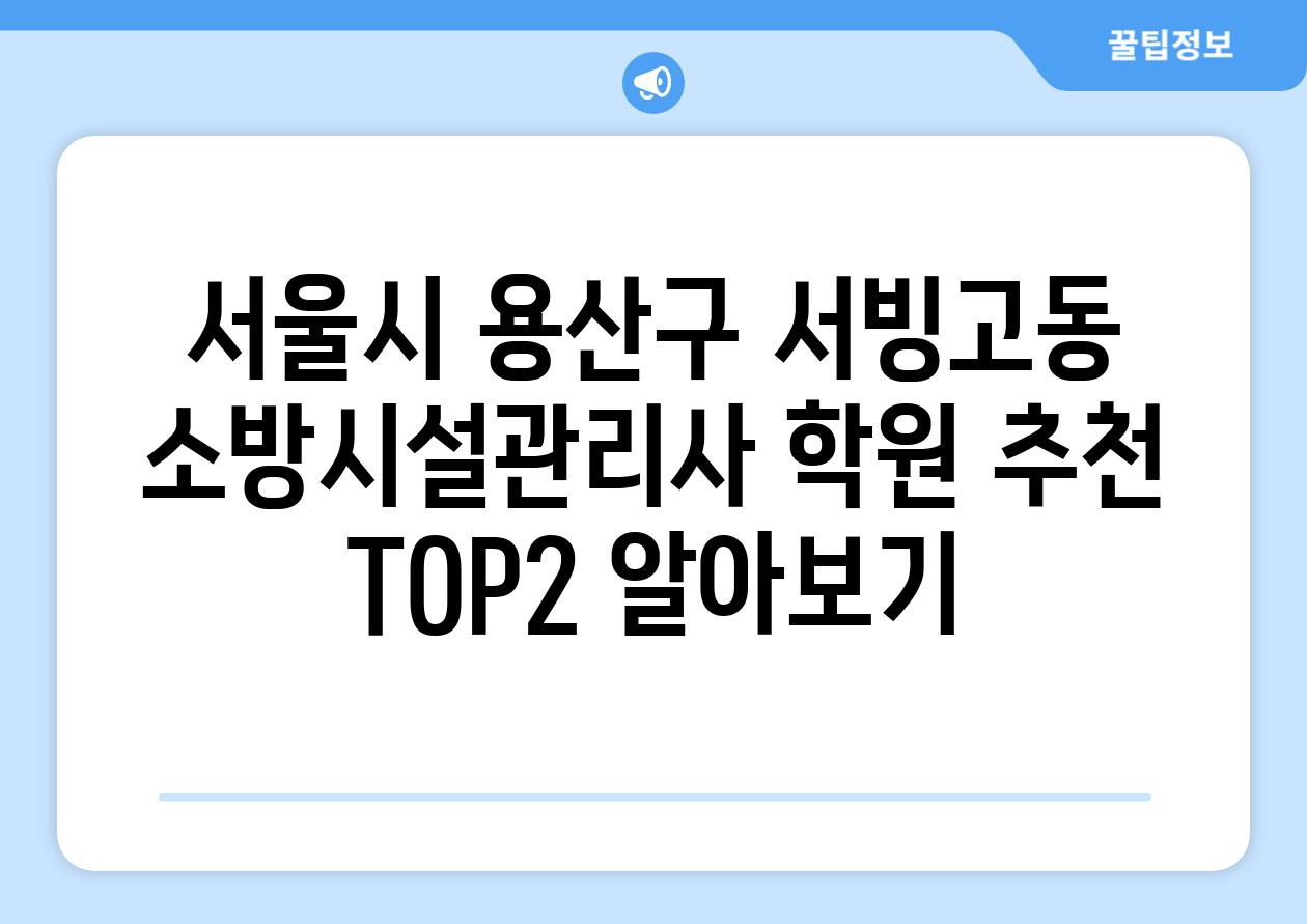 서울시 용산구 서빙고동 소방시설관리사 학원 추천 TOP2 알아보기