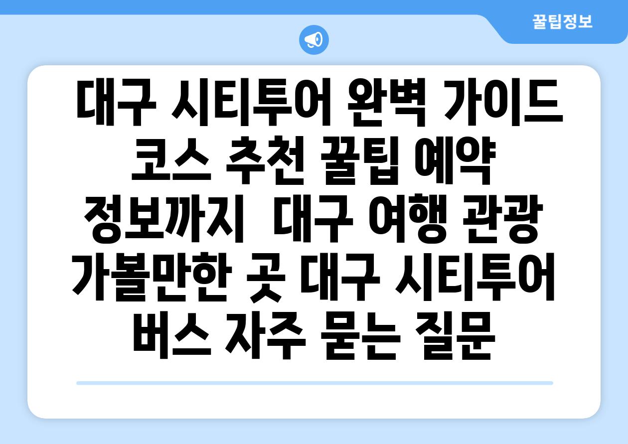  대구 시티투어 완벽 가이드 코스 추천 꿀팁 예약 정보까지  대구 여행 관광 가볼만한 곳 대구 시티투어 버스 자주 묻는 질문