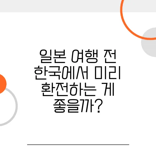 일본 여행 전 한국에서 미리 환전하는 게 좋을까?