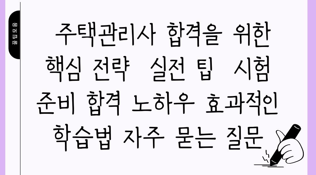  주택관리사 합격을 위한 핵심 전략  실전 팁  시험 준비 합격 노하우 효과적인 학습법 자주 묻는 질문