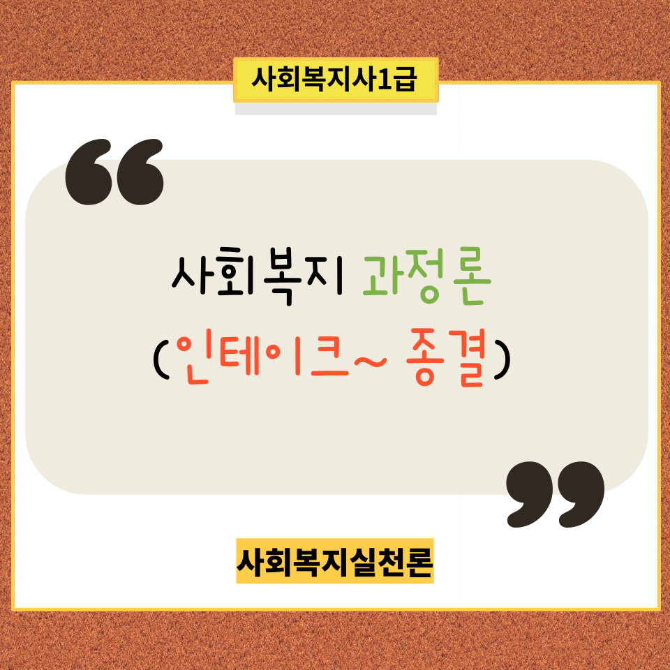  [사회복지실천론] 과정론(인테이크 ~ 평가 및 종결까지)-사례관리 과정 포함