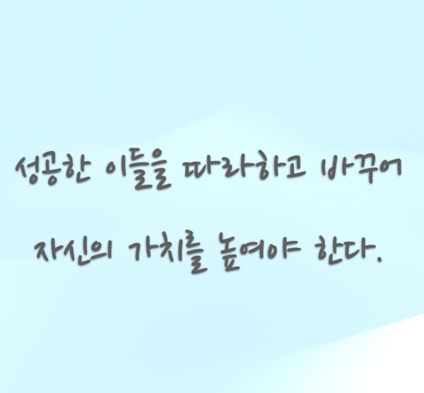 그들이 한 방법들을 따라 해 보고 자신의 것으로 바꾸어 갈 수 있어야 자신의 성과가 나올 수 있는 것이라고 본다.