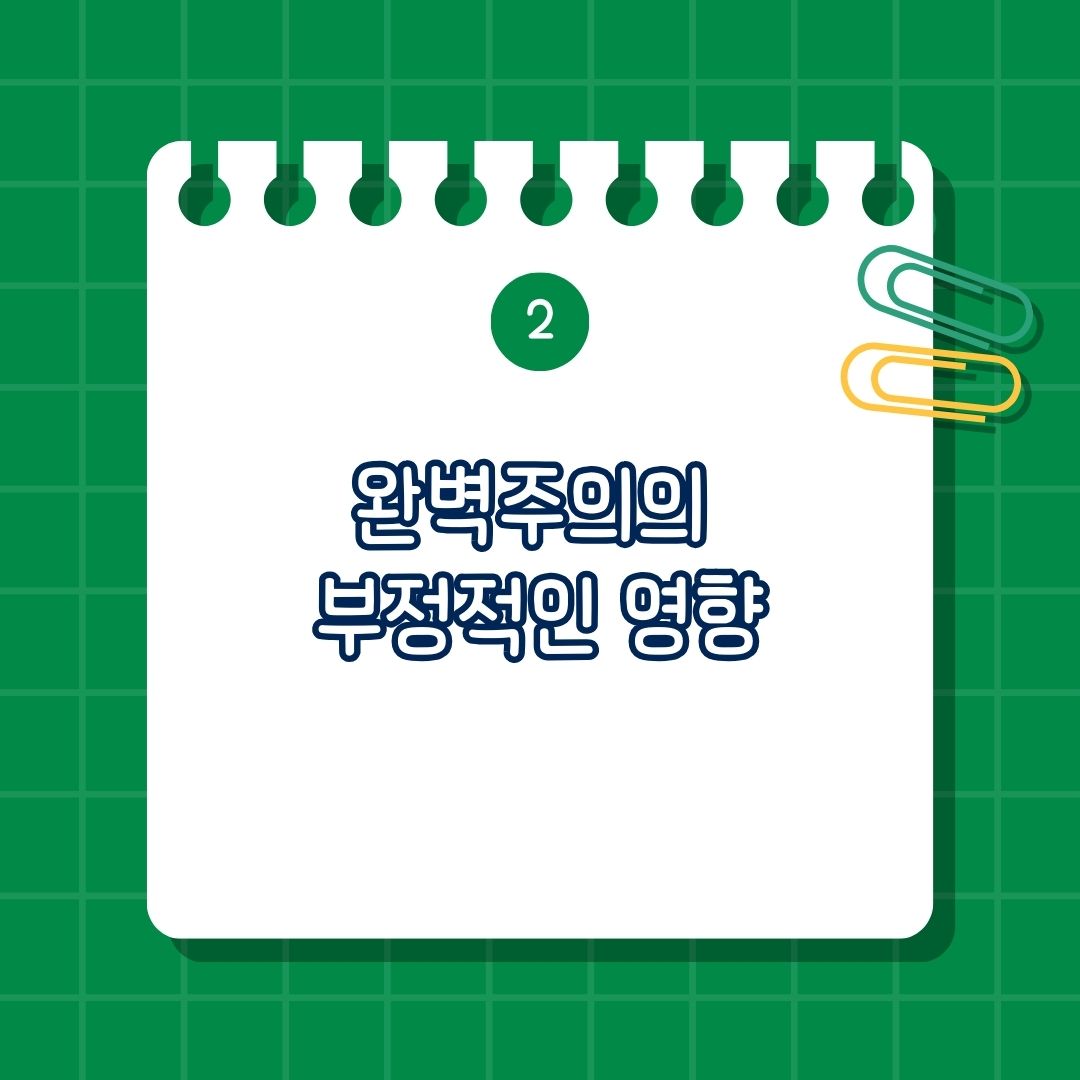 완벽주의의 부정적 영향은 스트레스와 불안, 결과적으로 실패, 관계 어려움, 창의성 제한