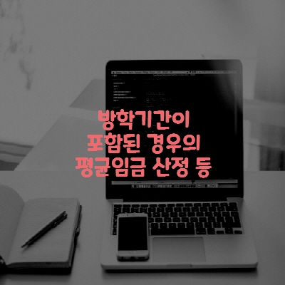  방학기간이 포함된 경우의 평균임금 산정 등