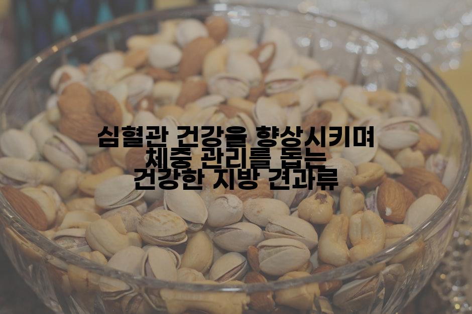 심혈관 건강을 향상시키며 체중 관리를 돕는 건강한 지방 견과류