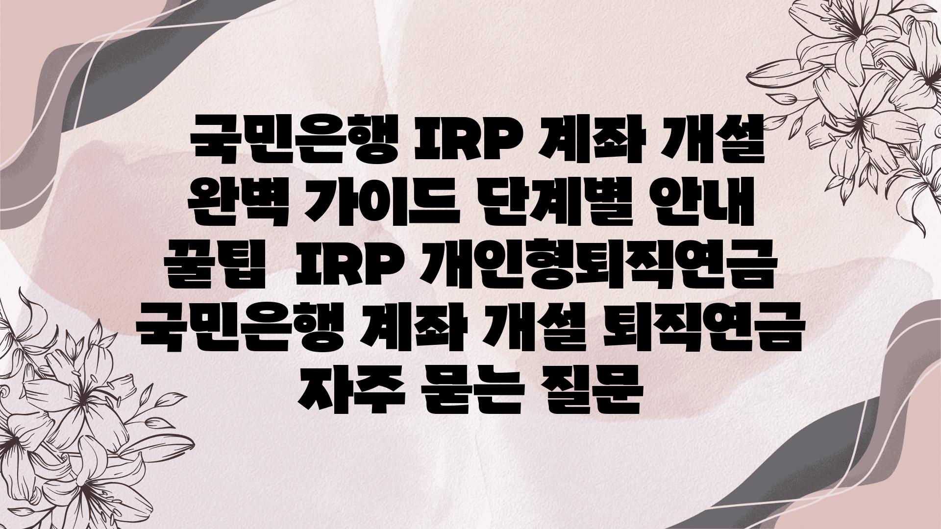  국민은행 IRP 계좌 개설 완벽 설명서 단계별 공지  꿀팁  IRP 개인형퇴직연금 국민은행 계좌 개설 퇴직연금 자주 묻는 질문