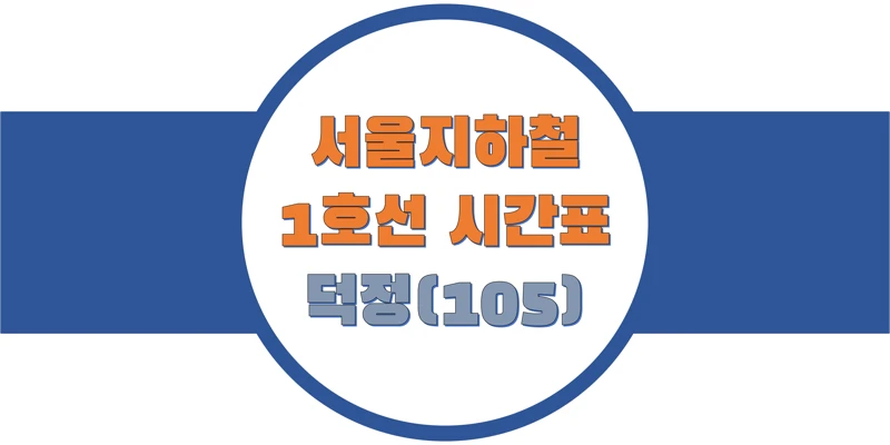  서울/수도권 지하철 시간표, 1호선 덕정역(105) 첫차/막차, 평일/토요일/공휴일(일요일) 열차 출발 시간 정보