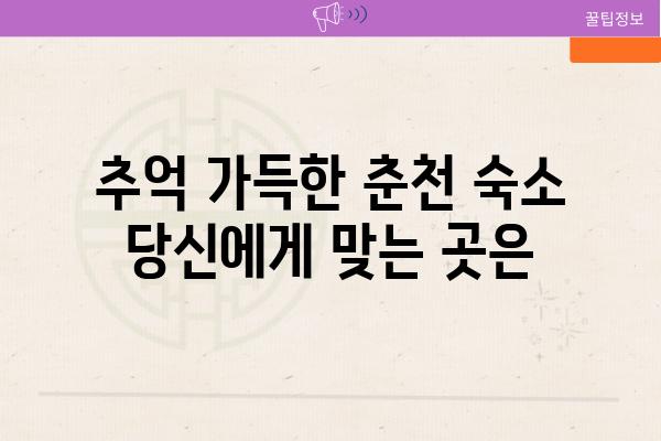 추억 가득한 춘천 숙소 당신에게 맞는 곳은