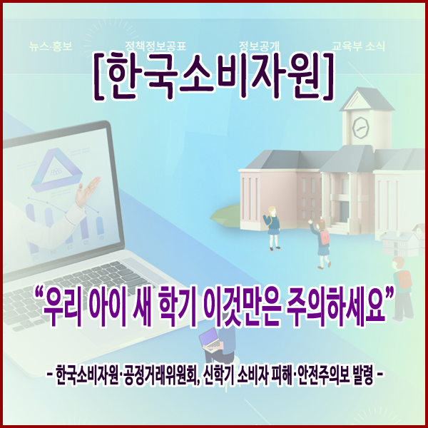  [한국소비자원] “우리 아이 새 학기 이것만은 주의하세요”