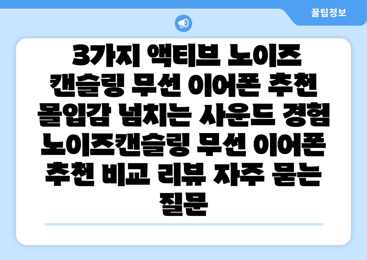 3가지 액티브 노이즈 캔슬링 무선 이어폰 추천 몰입감 넘치는 사운드 경험 노이즈캔슬링 무선 이어폰 추천 비교 리뷰 자주 묻는 질문