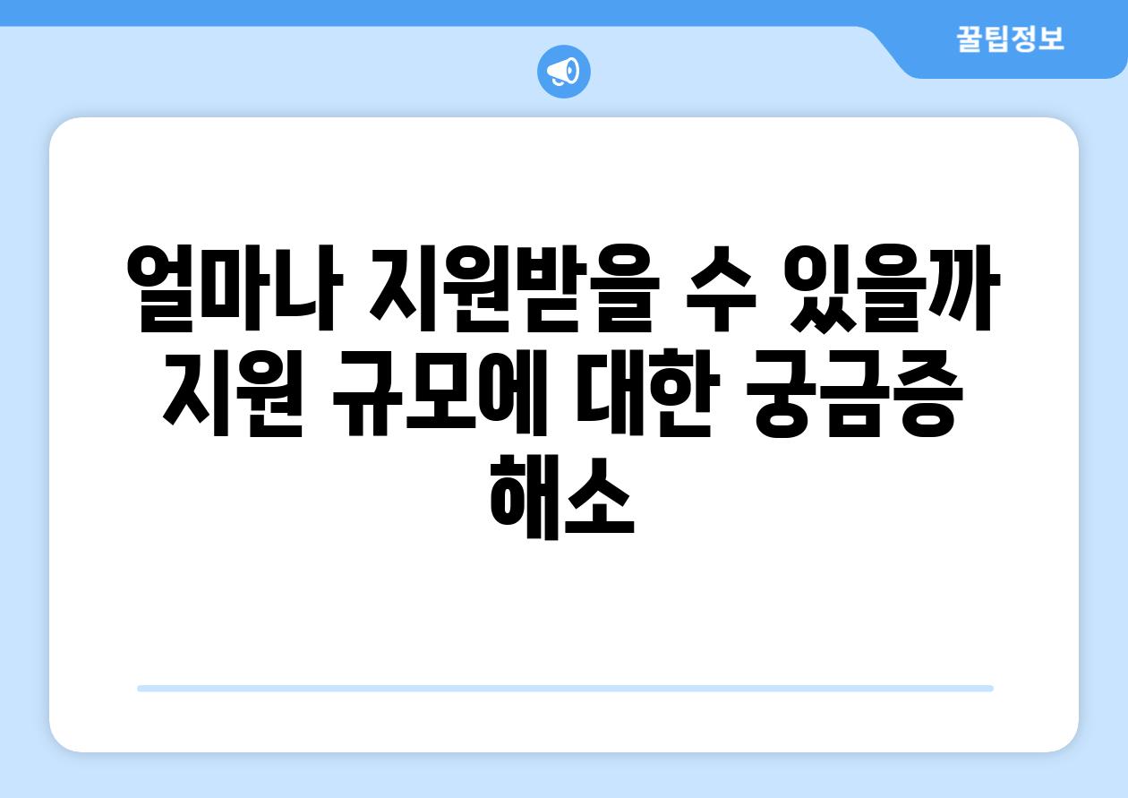 얼마나 지원받을 수 있을까? (지원 규모에 대한 궁금증 해소)