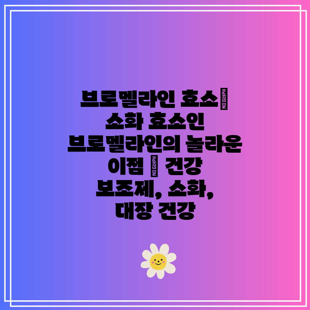 브로멜라인 효소 소화 효소인 브로멜라인의 놀라운 이점 