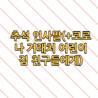  추석 인사말(+코로나 거래처 어린이집 친구들에게)