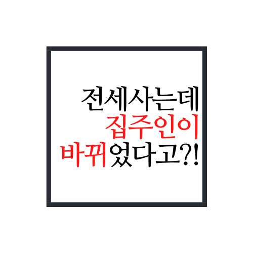  전세 집주인 변경(전세기간 중 집주인 변경되면 어떻게 해야할까?)