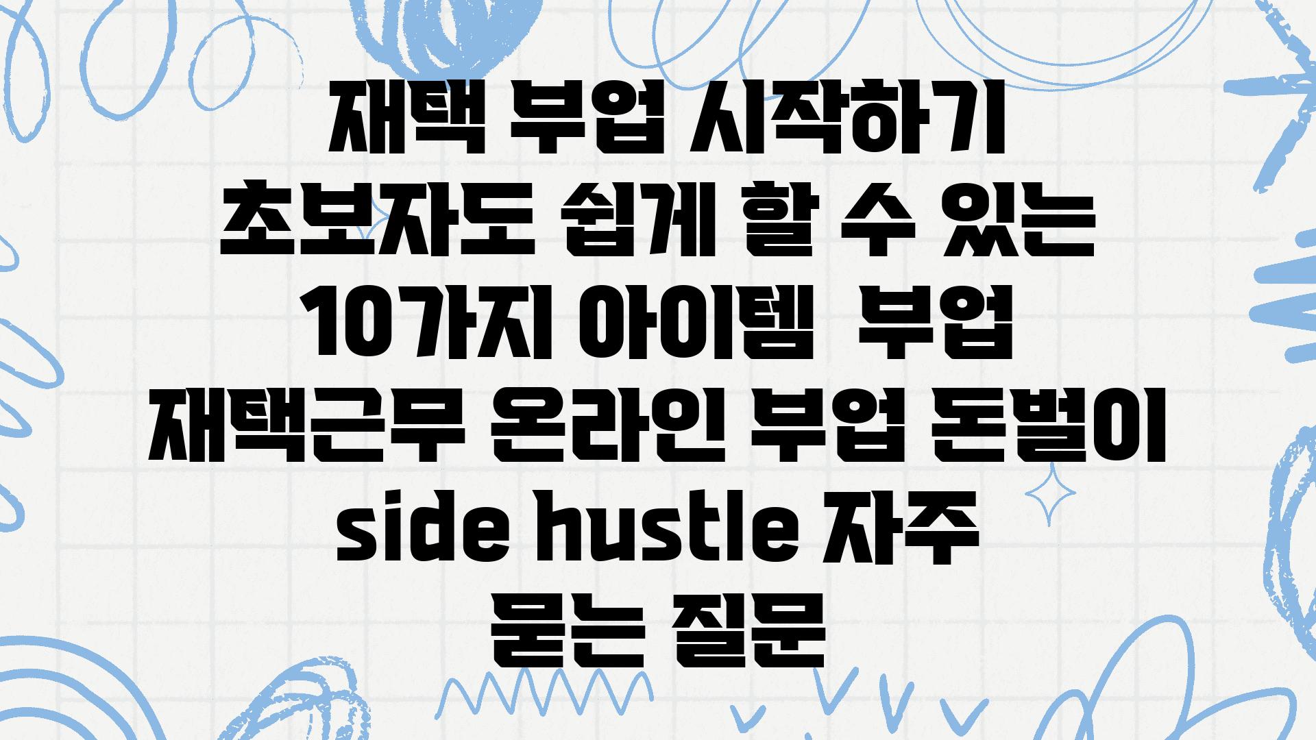  재택 부업 시작하기 초보자도 쉽게 할 수 있는 10가지 아이템  부업 재택근무 온라인 부업 돈벌이  side hustle 자주 묻는 질문