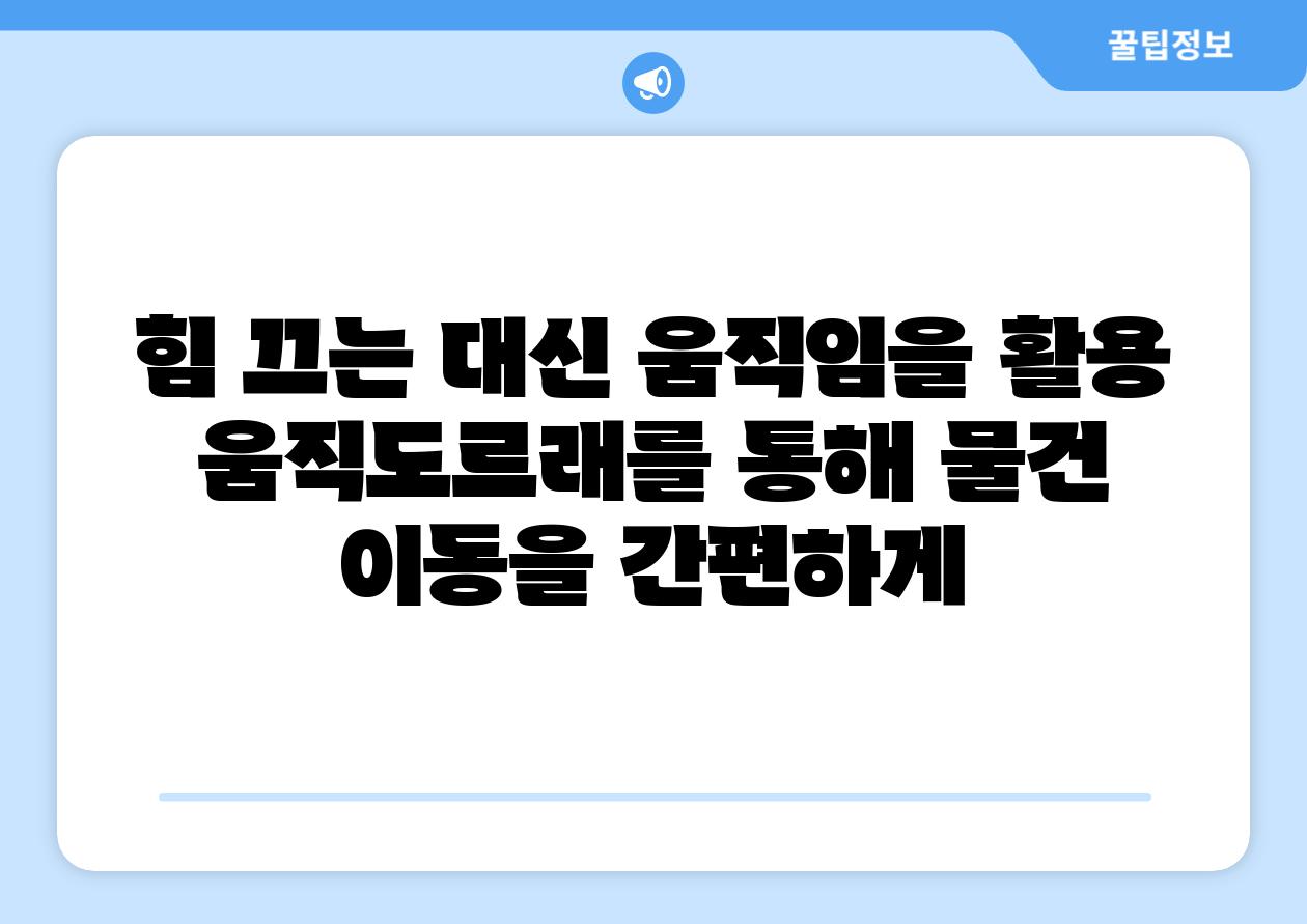 힘 끄는 대신 움직임을 활용 움직도르래를 통해 물건 이동을 간편하게