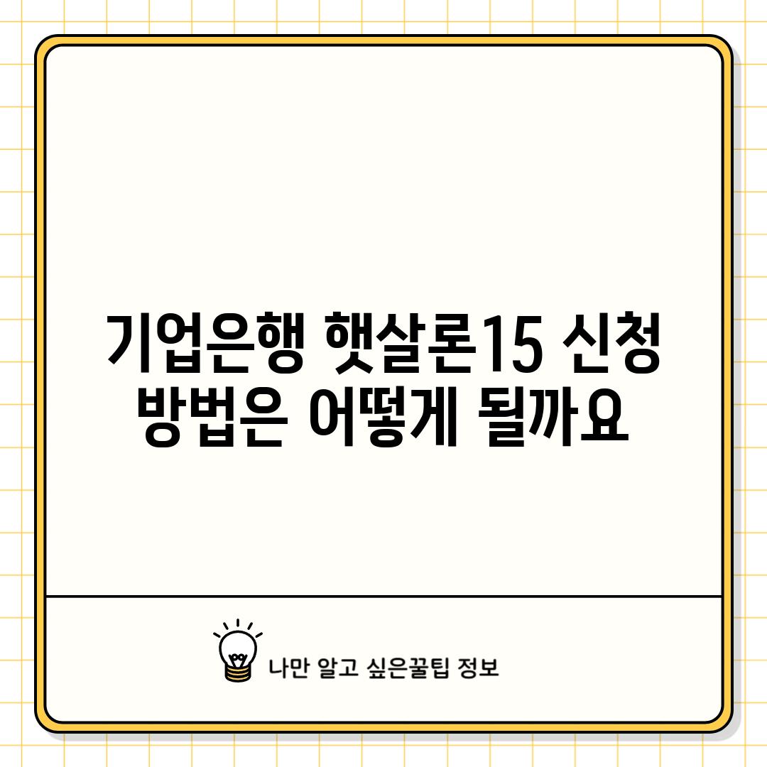 기업은행 햇살론15 신청 방법은 어떻게 될까요?