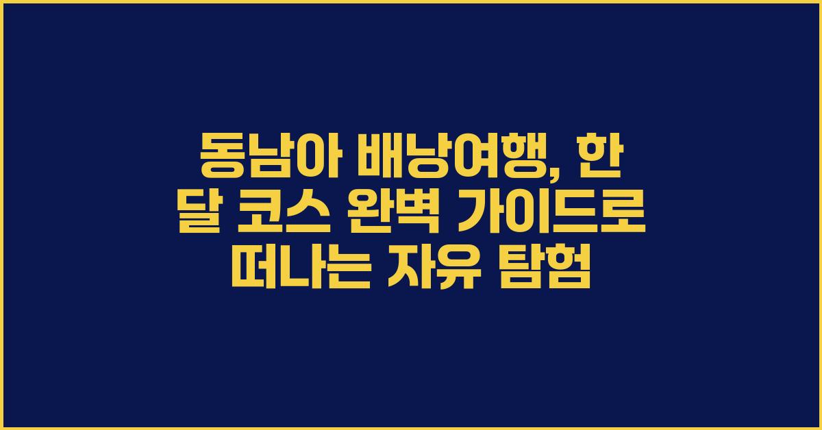 동남아 배낭여행: 한 달 코스 완벽 가이드