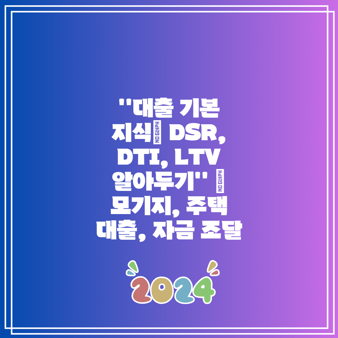 ''대출 기본 지식 DSR, DTI, LTV 알아두기'