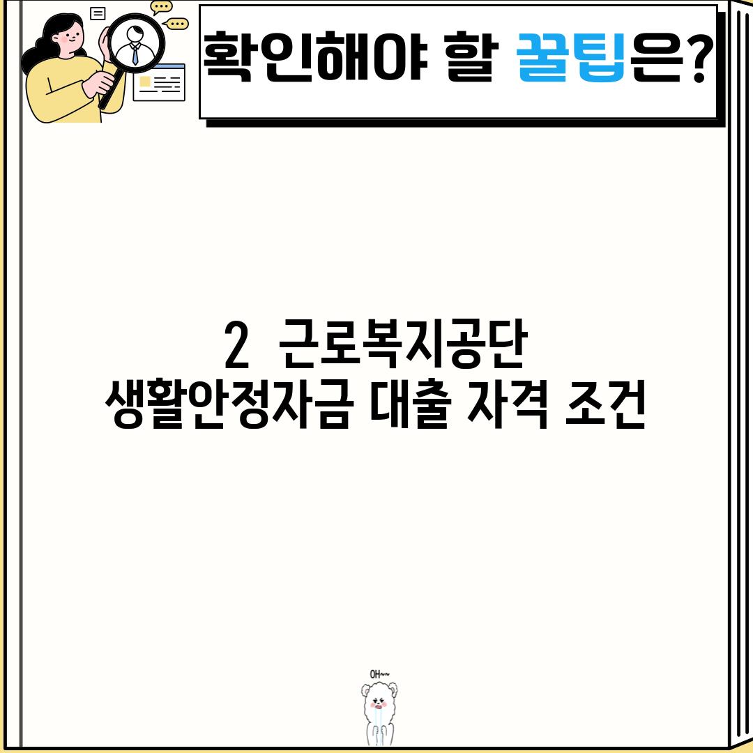 2.  근로복지공단 생활안정자금 대출 자격 조건