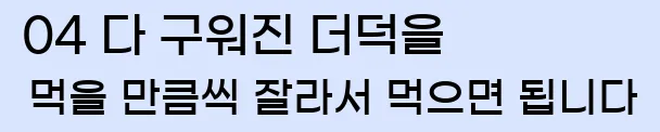  04 다 구워진 더덕을 먹을 만큼씩 잘라서 먹으면 됩니다