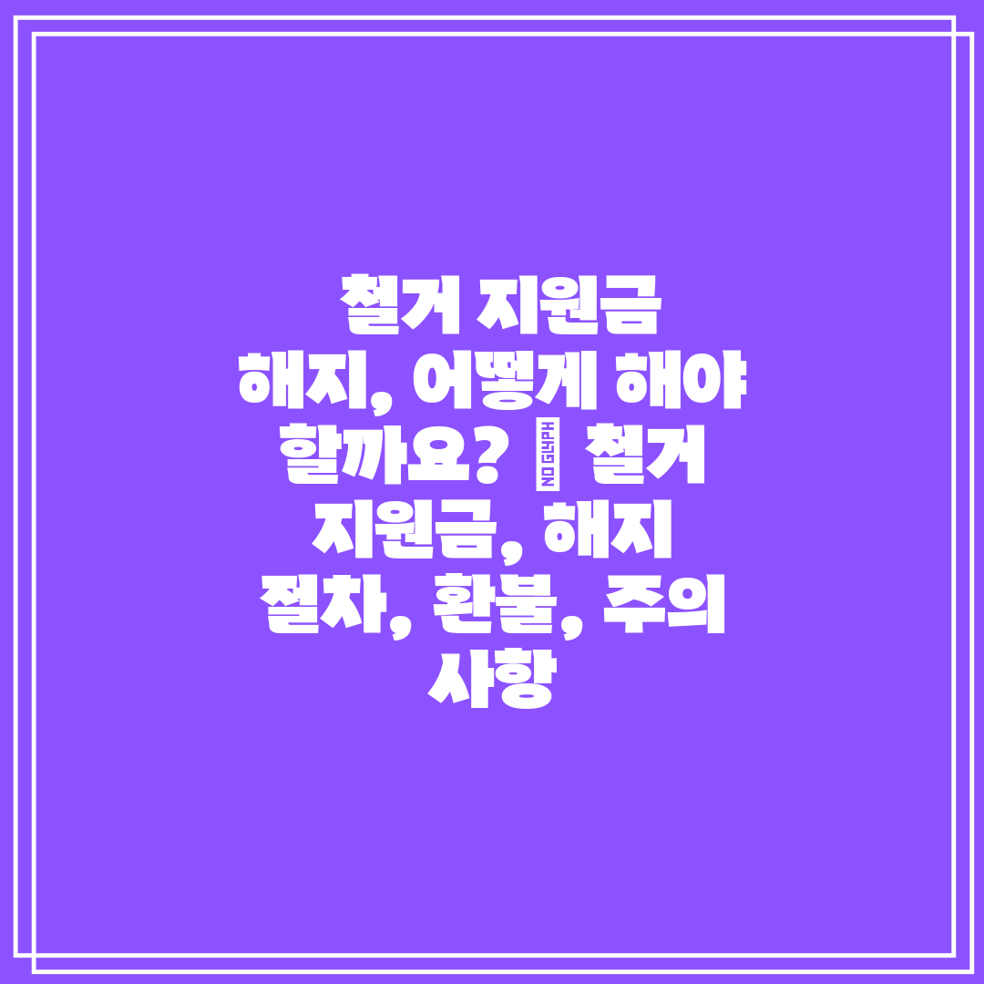 철거 지원금 해지, 어떻게 해야 할까요 철거 지원금