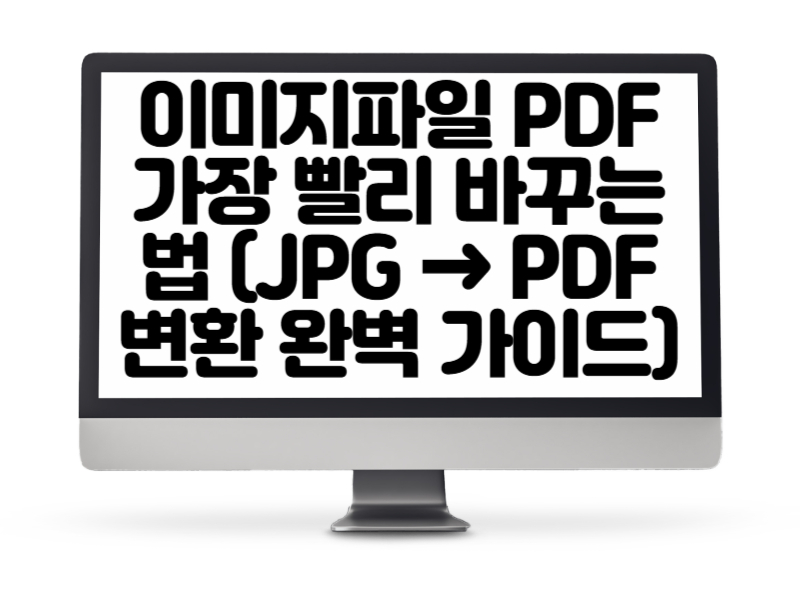이미지파일 PDF 가장 빨리 바꾸는 법 (JPG → PDF 변환 완벽 가이드)