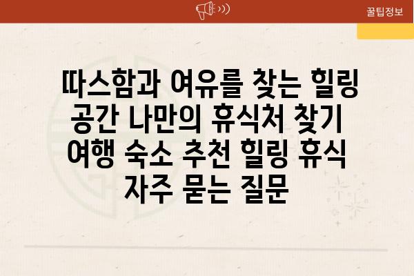  따스함과 여유를 찾는 힐링 공간 나만의 휴식처 찾기  여행 숙소 추천 힐링 휴식 자주 묻는 질문