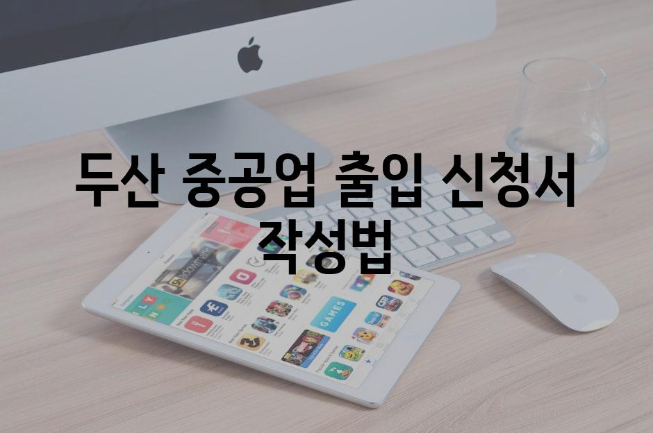 두산 중공업 출입 신청서 작성법