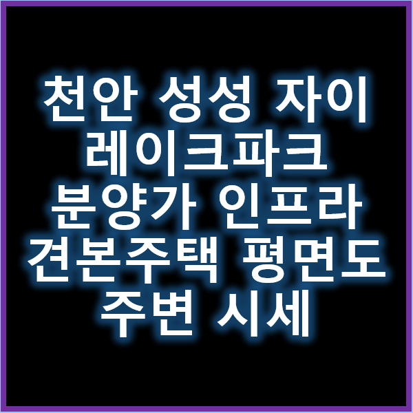 성성자이 레이크파크 분양가 견본주택 평면도 주변 인프라 시세 정리