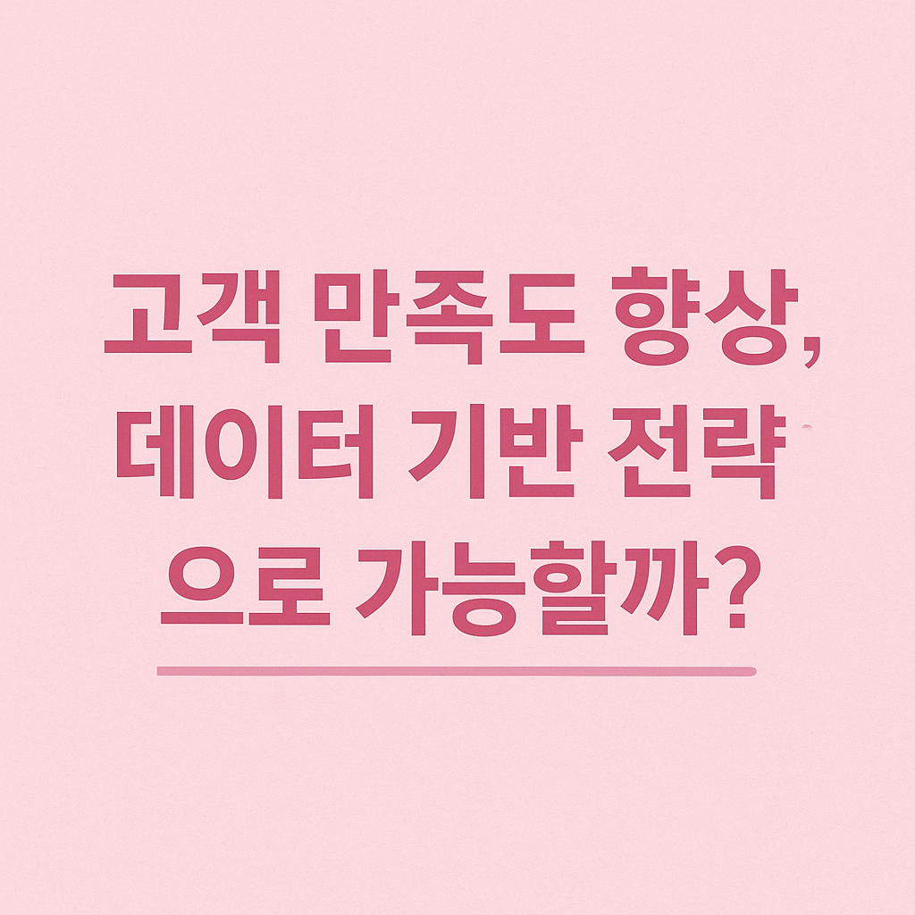 고객 만족도 향상, 데이터 기반 전략으로 가능할까?