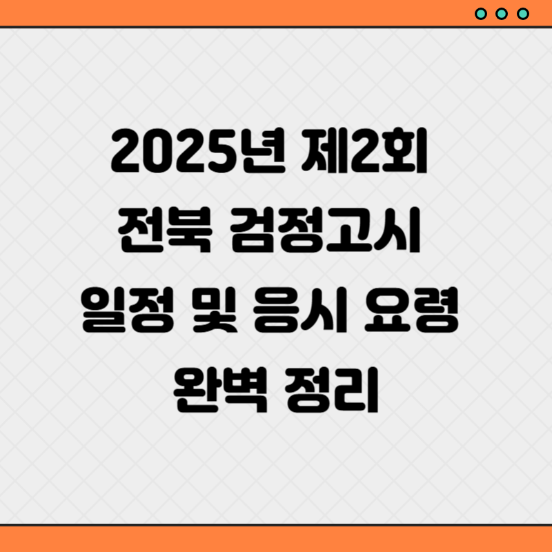 2025년 제2회 전북 검정고시 일정 및 응시 요령 완벽 정리