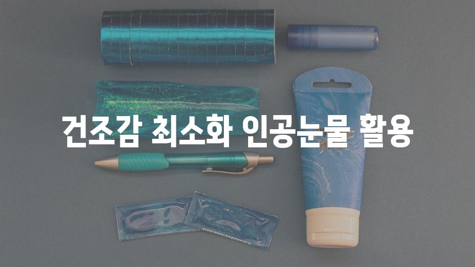 건조감 최소화| 인공눈물 활용