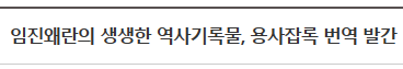 임진왜란의 생생한 역사기록물&#44; 용사잡록 번역 발간