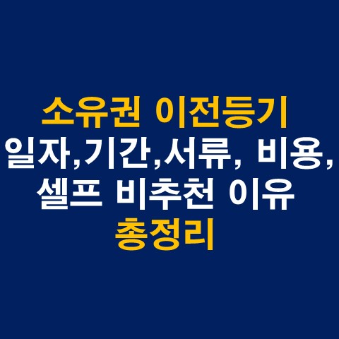  소유권 이전등기 일자, 기간, 서류, 비용, 셀프 비추천 이유 총정리