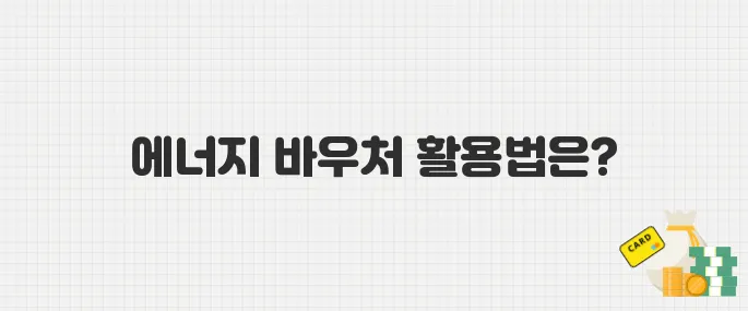 에너지 바우처 이렇게 쓰세요! 지원금 사용처와 사용 방법