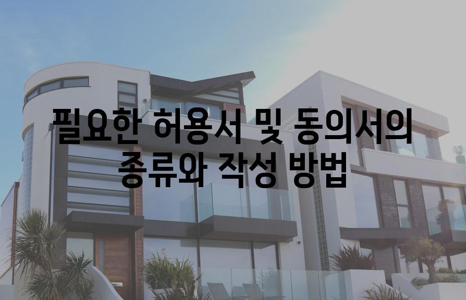 필요한 허용서 및 동의서의 종류와 작성 방법