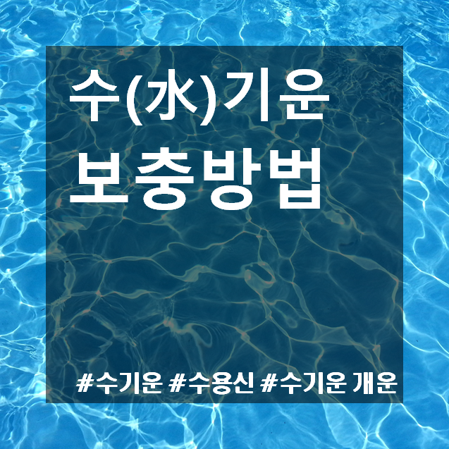  [오행] 수기운 보충법 :: 수기운이 부족할 때