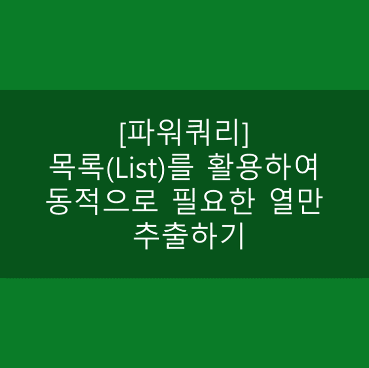  [파워쿼리] 목록(List)를 활용하여 동적으로 필요한 열만 추출하기 (Table.SelectColumns)