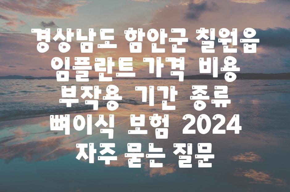 경상남도 함안군 칠원읍 임플란트 가격 | 비용 | 부작용 | 기간 | 종류 | 뼈이식 | 보험 | 2024