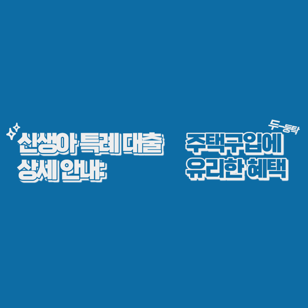  신생아 특례 대출 상세 안내: 주택 구입에 유리한 혜택