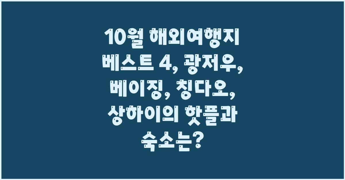 10월 해외여행지 베스트 4: 광저우, 베이징, 칭다오, 상하이의 명소 및 숙소