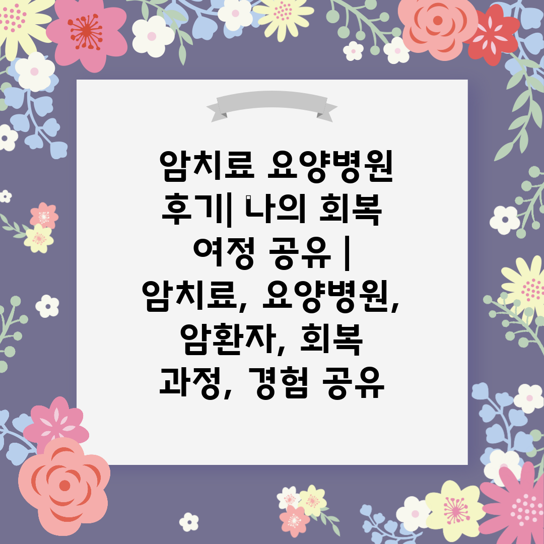  암치료 요양병원 후기 나의 회복 여정 공유  암치료,