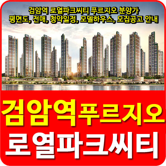 검암역 로열파크씨티 푸르지오 분양가 및 평면도, 전매, 청약일정, 모델하우스, 모집공고 안내
