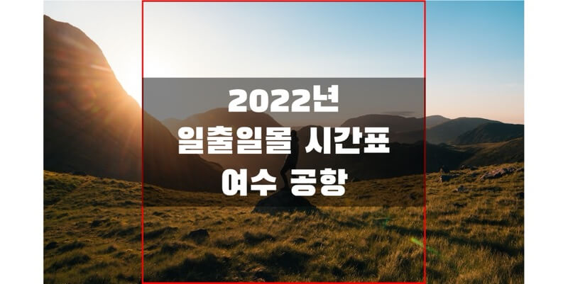  2022년 일출 일몰 시간표, 여수공항 해돋이와 석양 시간 정보