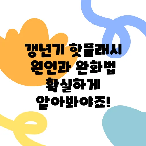 갱년기 핫플래시 원인과 완화법 확실하게 알아봐야죠!