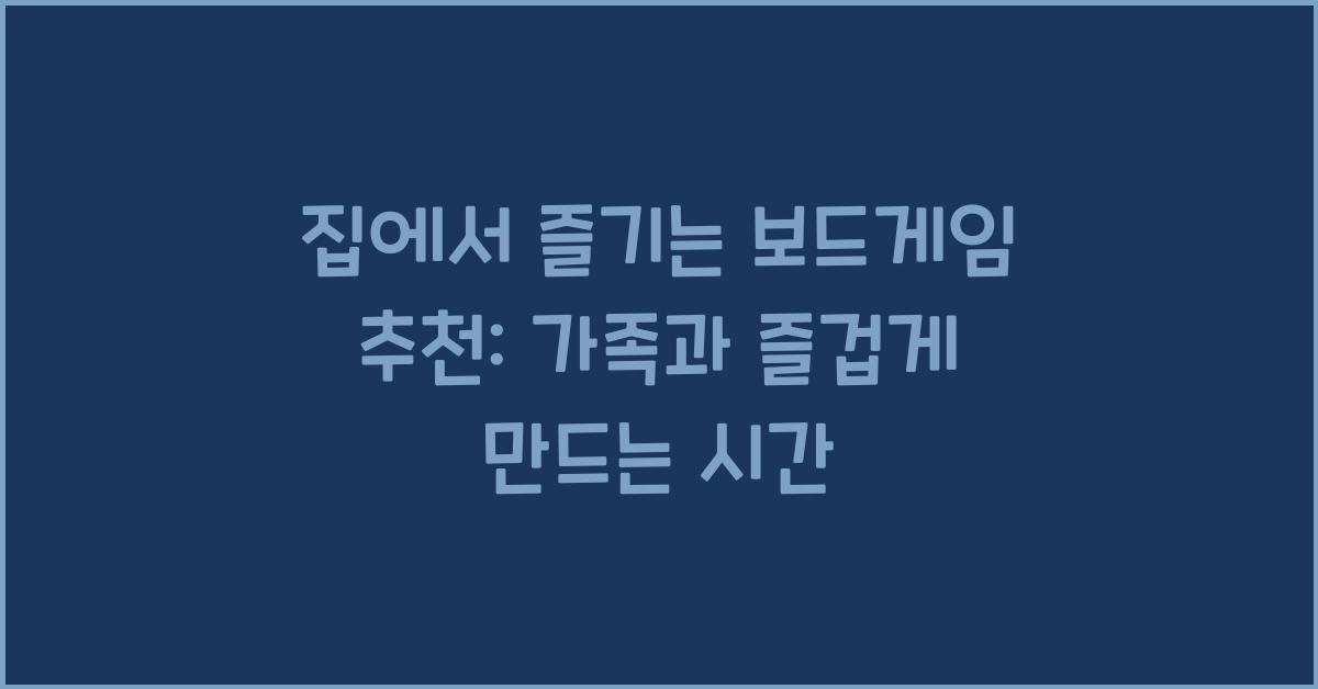 집에서 즐기는 보드게임 추천: 가족과 함께하는 즐거운 시간