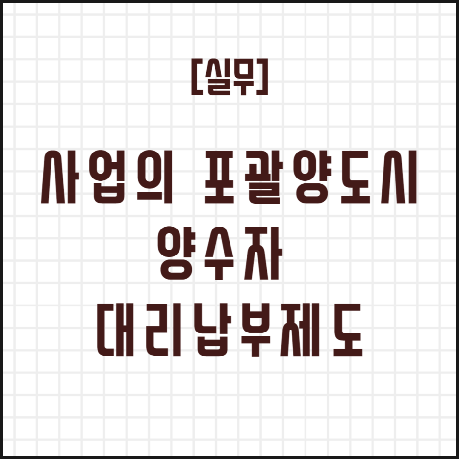  [실무] 사업의 포괄양도시 양수자 대리납부제도
