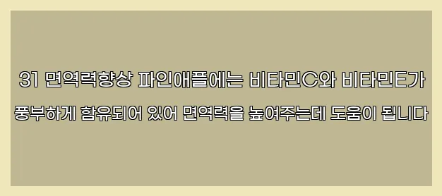  31 면역력향상 파인애플에는 비타민C와 비타민E가 풍부하게 함유되어 있어 면역력을 높여주는데 도움이 됩니다