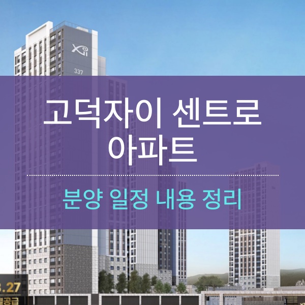 [청약] 고덕자이 센트로 아파트 분양 일정 내용 정리